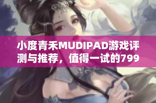 小度青禾MUDIPAD游戏评测与推荐，值得一试的799手游佳作