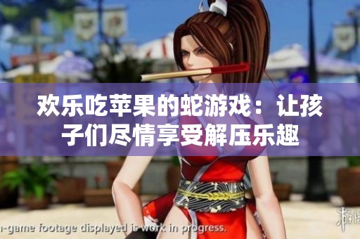 欢乐吃苹果的蛇游戏：让孩子们尽情享受解压乐趣