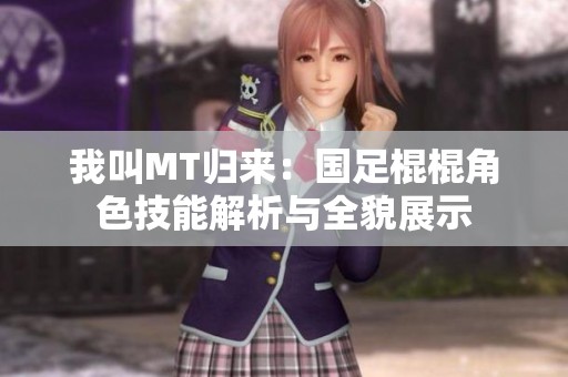 我叫MT归来：国足棍棍角色技能解析与全貌展示