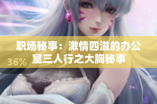 职场秘事：激情四溢的办公室三人行之大胸秘事