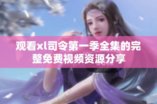 观看xl司令第一季全集的完整免费视频资源分享