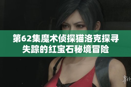 第62集魔术侦探猫洛克探寻失踪的红宝石秘境冒险