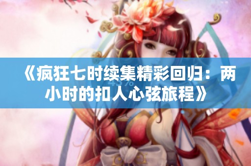 《疯狂七时续集精彩回归：两小时的扣人心弦旅程》