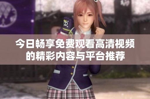 今日畅享免费观看高清视频的精彩内容与平台推荐