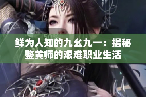 鲜为人知的九幺九一：揭秘鉴黄师的艰难职业生活