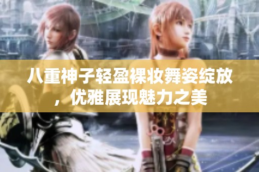 八重神子轻盈裸妆舞姿绽放，优雅展现魅力之美