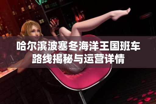 哈尔滨波塞冬海洋王国班车路线揭秘与运营详情