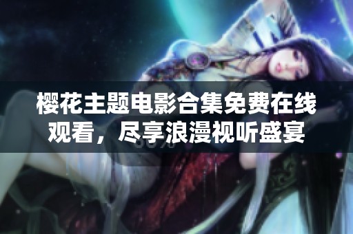 樱花主题电影合集免费在线观看，尽享浪漫视听盛宴