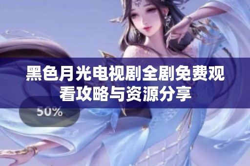 黑色月光电视剧全剧免费观看攻略与资源分享