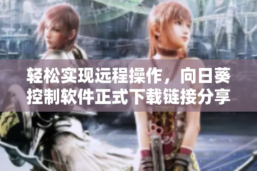 轻松实现远程操作，向日葵控制软件正式下载链接分享
