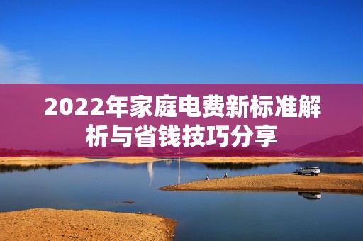 2022年家庭电费新标准解析与省钱技巧分享