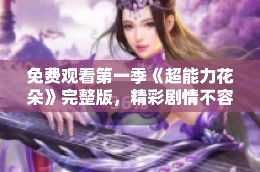 免费观看第一季《超能力花朵》完整版，精彩剧情不容错过