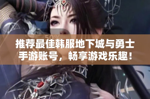 推荐最佳韩服地下城与勇士手游账号，畅享游戏乐趣！