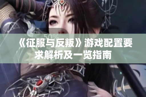 《征服与反叛》游戏配置要求解析及一览指南