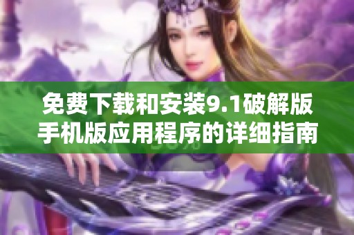 免费下载和安装9.1破解版手机版应用程序的详细指南
