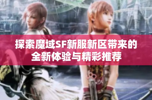 探索魔域SF新服新区带来的全新体验与精彩推荐