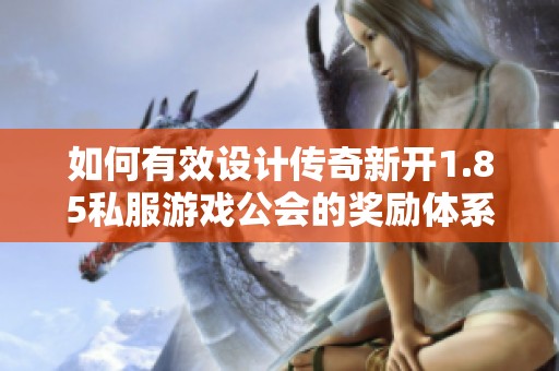 如何有效设计传奇新开1.85私服游戏公会的奖励体系