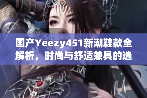 国产Yeezy451新潮鞋款全解析，时尚与舒适兼具的选择
