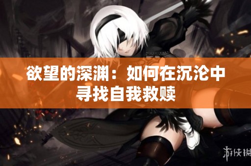 欲望的深渊：如何在沉沦中寻找自我救赎