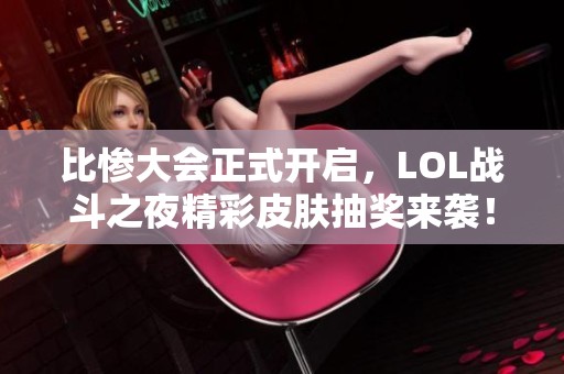 比惨大会正式开启，LOL战斗之夜精彩皮肤抽奖来袭！