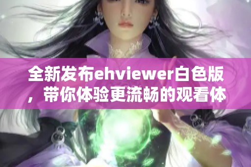 全新发布ehviewer白色版，带你体验更流畅的观看体验