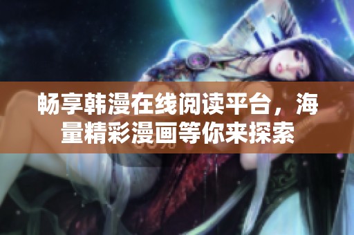 畅享韩漫在线阅读平台，海量精彩漫画等你来探索
