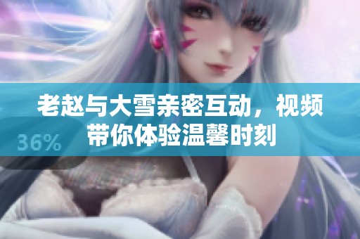 老赵与大雪亲密互动，视频带你体验温馨时刻