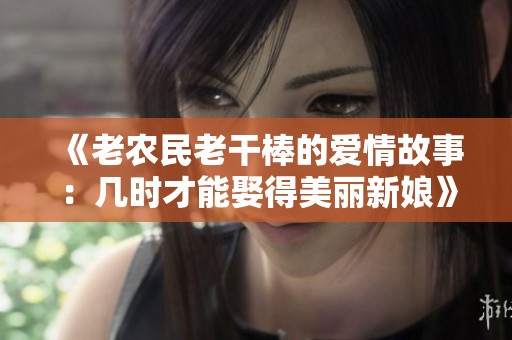 《老农民老干棒的爱情故事：几时才能娶得美丽新娘》