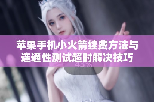 苹果手机小火箭续费方法与连通性测试超时解决技巧