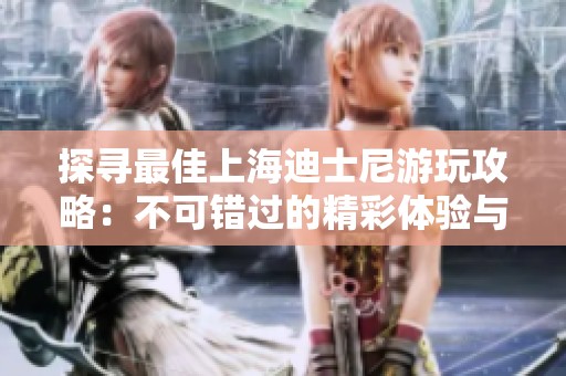探寻最佳上海迪士尼游玩攻略：不可错过的精彩体验与实用贴士