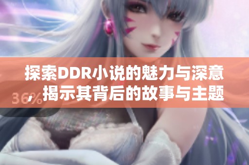 探索DDR小说的魅力与深意，揭示其背后的故事与主题