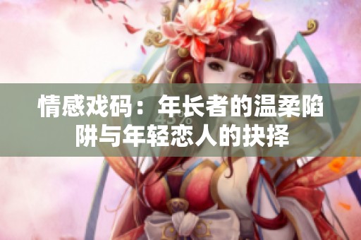 情感戏码：年长者的温柔陷阱与年轻恋人的抉择