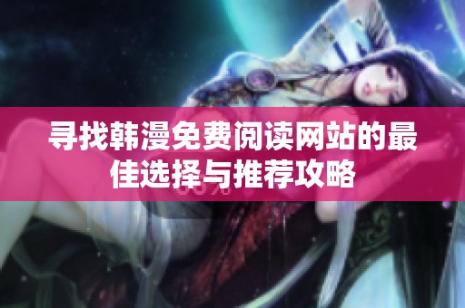 寻找韩漫免费阅读网站的最佳选择与推荐攻略