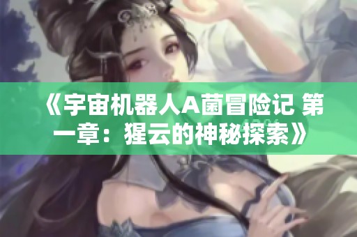 《宇宙机器人A菌冒险记 第一章：猩云的神秘探索》