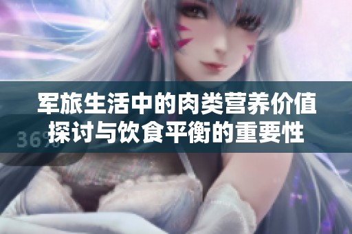军旅生活中的肉类营养价值探讨与饮食平衡的重要性