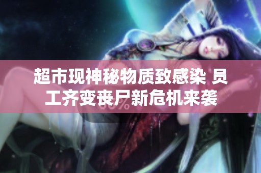 超市现神秘物质致感染 员工齐变丧尸新危机来袭