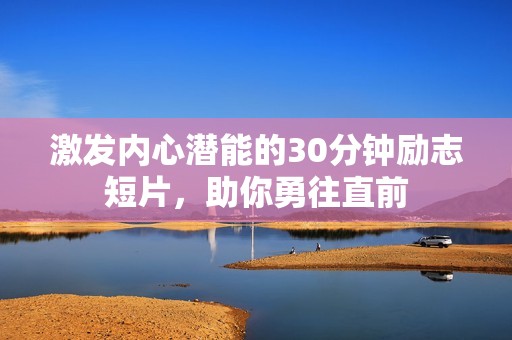 激发内心潜能的30分钟励志短片，助你勇往直前