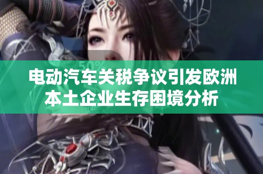 电动汽车关税争议引发欧洲本土企业生存困境分析