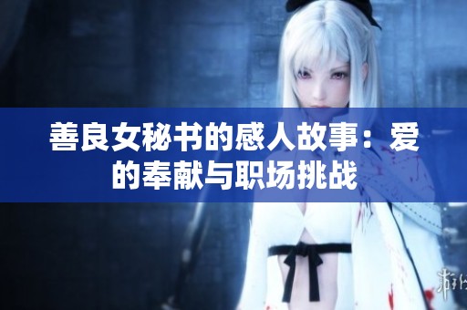 善良女秘书的感人故事：爱的奉献与职场挑战