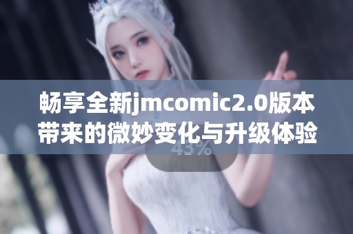 畅享全新jmcomic2.0版本带来的微妙变化与升级体验