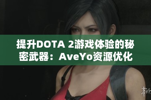 提升DOTA 2游戏体验的秘密武器：AveYo资源优化项目解析