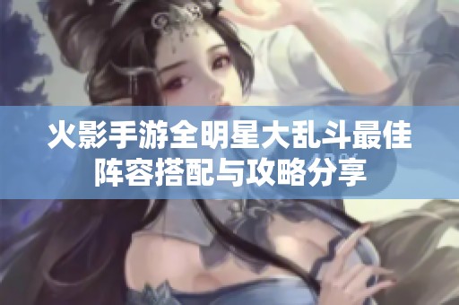 火影手游全明星大乱斗最佳阵容搭配与攻略分享