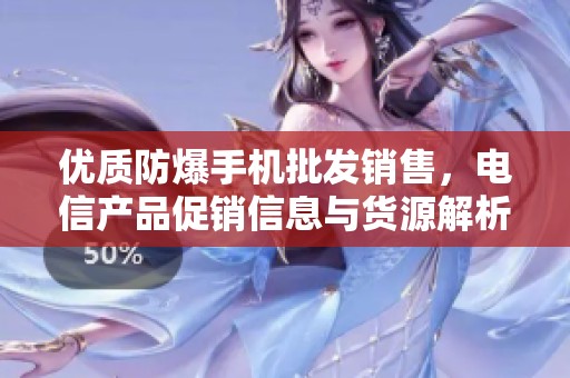 优质防爆手机批发销售，电信产品促销信息与货源解析