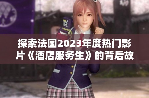 探索法国2023年度热门影片《酒店服务生》的背后故事与精彩内容