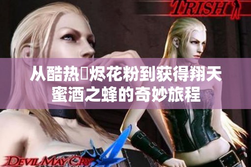 从酷热煫烬花粉到获得翔天蜜酒之蜂的奇妙旅程