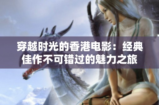 穿越时光的香港电影：经典佳作不可错过的魅力之旅