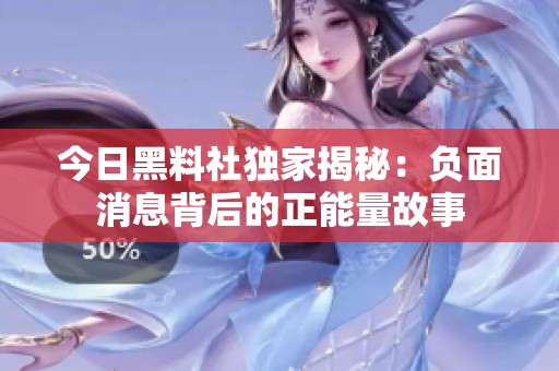 今日黑料社独家揭秘：负面消息背后的正能量故事