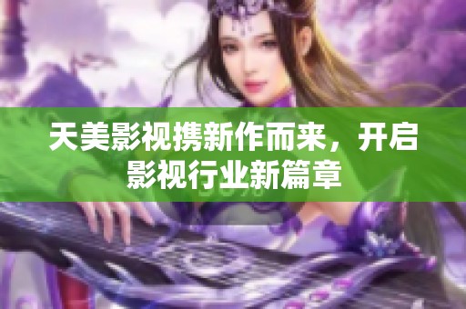 天美影视携新作而来，开启影视行业新篇章