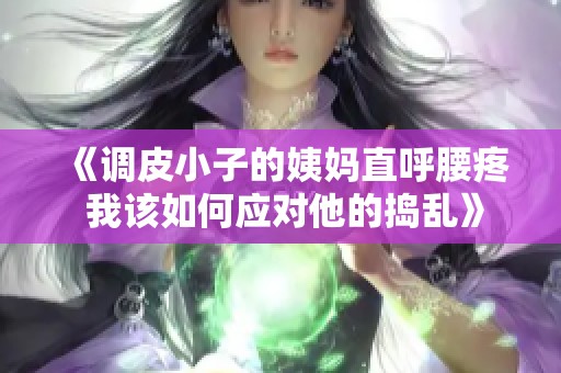 《调皮小子的姨妈直呼腰疼 我该如何应对他的捣乱》
