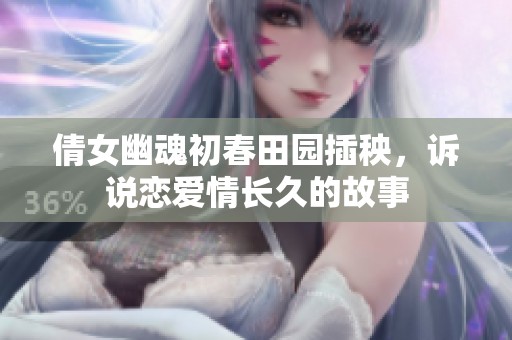 倩女幽魂初春田园插秧，诉说恋爱情长久的故事